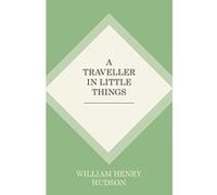 A Traveller in Little Things - [Livre en VO] William Henry Hudson (Auteur)