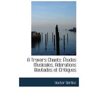 A Travers Chants: Études Musicales, Adorations Boutades Et Critiques