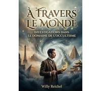 À travers le monde - Investigations dans le domaine de l'occultisme: Les explorations occultes de Willy Reichel à travers le globe une quête spirituelle et scientifique au début du XXe siècle.