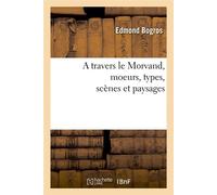 A travers le Morvand, moeurs, types, scènes et paysages - Edmond Bogros - Hachette Bnf - broché - Livre