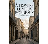 À travers le vieux Bordeaux: Un récit historique d'Ernest Laroche dévoilant les traditions bordelaises, des concerts spirituels aux quatuors, en ... les reposoirs et la chapelle portative