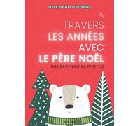 A TRAVERS LES ANNEES AVEC LE PERE NOEL: Une décennie de photos - Livre photo souvenirs