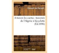 A travers les cactus : traversée de l'Algérie à bicyclette (Éd.1896) - Edouard. DE Perrodil - Hachette Bnf - broché - Livre