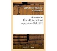 A travers les États-Unis : notes et impressions Gabriel-Paul-Othenin d' Haussonville (Auteur)