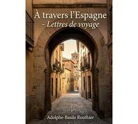 À travers l'Espagne - Lettres de voyage: Un récit de voyage à travers l'Espagne du XIXe siècle, sur l'histoire et les traditions espagnoles