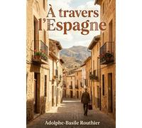 À travers l'Espagne: Un récit de voyage à travers l'Espagne du XIXe siècle, offrant des observations sur la culture, l'histoire et les traditions espagnoles