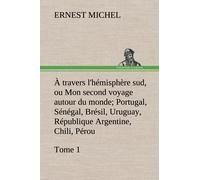 À Travers L'hémisphère Sud, Ou Mon Second Voyage Autour Du Monde Tome 1; Portugal, Sénégal, Brésil, Uruguay, République Argentine, Chili, Pérou.