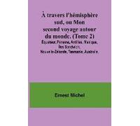 À Travers L'hémisphère Sud, Ou Mon Second Voyage Autour Du Monde. (Tome 2); Équateur, Panama, Antilles, Mexique, Îles Sandwich, Nouvelle-Zélande, Tasmanie, Australie.