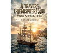 À Travers l'Hémisphère Sud - Voyage Autour Du Monde: Un récit de voyage autour du monde au XIXe siècle, explorant les colonies et les nations à travers l'hémisphère sud
