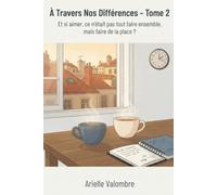 À Travers Nos Différences - Tome 2: Et si aimer, ce n'était pas tout faire ensemble, mais faire de la place ?