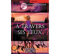 À travers ses yeux - Charlotte Calméjane - ECHO Editions - broché - Roman