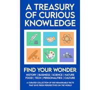 A Treasury of Curious Knowledge: 500 Facts About History, Personalities, Science, Nature, Business, Language and Culture to Expand Your Knowledge, Impress Your Friends & Spark Great Conversations
