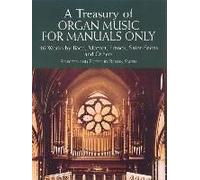 A Treasury Of Organ Music For Manuals Only: 46 Works By Bach, Mozart, Franck, Saint-Saens And Others