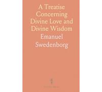 A Treatise Concerning Divine Love and Divine Wisdom: Extracted From the Apocalypse Explained, of Emanuel Swedenborg