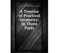 A Treatise of Practical Geometry: In Three Parts.