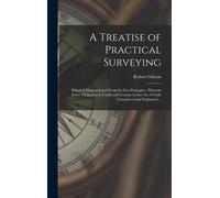 A Treatise Of Practical Surveying: Which Is Demonstrated From Its First Principles; Wherein Every Thing That Is Useful And Curious In That Art, Is Ful