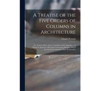 A Treatise of the Five Orders of Columns in Architecture Viz. Toscan Doric Ionic Corinthian and Composite ... to Which is Annexd a Discourse Concerning Pi Creative Media Partners LLCCreative Media Par