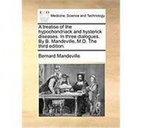 A Treatise of the Hypochondriack and Hysterick Diseases. in Three Dialogues. by B. Mandeville, M.D. the Third Edition. Mandeville, Bernard (Auteur)