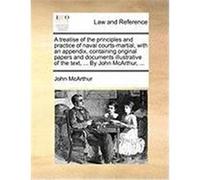 A Treatise of the Principles and Practice of Naval Courts-Martial, with an Appendix, Containing Original Papers and Documents Illustrative of the Te McArthur, John (Auteur)