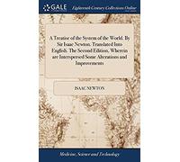 A Treatise Of The System Of The World. By Sir Isaac Newton. Translated Into English. The Second Edition, Wherein Are Interspersed Some Alterations And Improvements