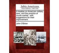 A Treatise On American Military Laws, And The Practice Of Courts Martial: With Suggestions For Their Improvement.