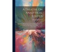 A Treatise On Analytical Statics: The Parallelogram Of Forces. Forces Acting At A Point. Parallel Forces. Forces In Two Dimensions. On Friction. The P