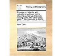 A Treatise on Billiards, with Instructions and Rules for the Following Games; Viz. the White Winning Game. the White Losing Game. ... by John Dew, a Dew, John (Auteur)
