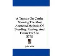 A Treatise on Cattle: Showing the Most Approved Methods of Breeding, Rearing, and Fitting for Use (1776) Mills, John (Auteur)