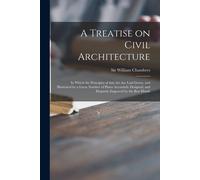 A Treatise On Civil Architecture: In Which The Principles Of That Art Are Laid Down, And Illustrated By A Great Number Of Plates Accurately Designed,