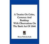A Treatise on Coins, Currency and Banking: With Observations on the Bank Act of 1844 Sealy, Henry Nicholas (Auteur)