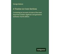 A Treatise on Conic Sections: Containing an account of some of the most important modern algebraic and geometric methods. Fourth edition