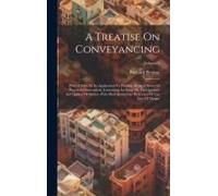 A Treatise On Conveyancing: With A View To Its Application To Practice: Being A Series Of Practical Observations. Containing An Essay On The Quant