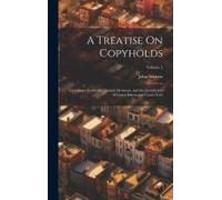 A Treatise On Copyholds: Customary Freeholds, Ancient Demesne, And The Jurisdiction Of Courts Baron And Courts Leet; Volume 1