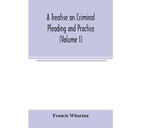A Treatise On Criminal Pleading And Practice (Volume I)