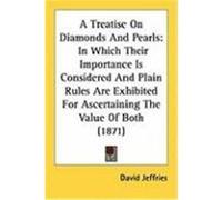 A Treatise on Diamonds and Pearls: In Which Their Importance Is Considered and Plain Rules Are Exhibited for Ascertaining the Value of Both (1871) Jeffries, David (Auteur)
