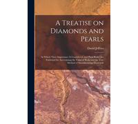 A Treatise On Diamonds And Pearls: In Which Their Importance Is Considered: And Plain Rules Are Exhibited For Ascertaining The Value Of Both; And The