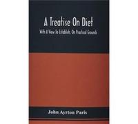 A Treatise On Diet With A View To Establish On Practical Grounds A System Of Rules For The Prevention And Cure Of The Diseases Incident To A Disordered St John Ayrton ParisJohn Ayrton Paris (Auteur)
