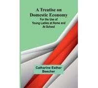 A Treatise On Domestic Economy; For The Use Of Young Ladies At Home And At School