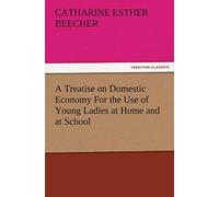 A Treatise On Domestic Economy For The Use Of Young Ladies At Home And At School
