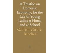 A Treatise on Domestic Economy, for the Use of Young Ladies at Home and at School