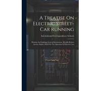 A Treatise On Electric Street-Car Running: Heating And Lighting, Genreal Instrucitons, Metallic-Return System, Brakes, Hints On The Operation Of Elect