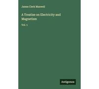 A Treatise on Electricity and Magnetism: Vol. 1