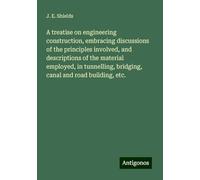 A treatise on engineering construction, embracing discussions of the principles involved, and descriptions of the material employed, in tunnelling, bridging, canal and road building, etc.