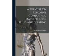 A Treatise On Explosive Compounds, Machine Rock Drills And Blasting