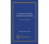 A treatise on federal criminal law procedure: with forms of indictment