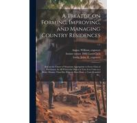 A Treatise On Forming, Improving, And Managing Country Residences: And On The Choice Of Situations Appropriate To Every Class Of Purchasers. In All Wh