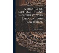 A Treatise On Lace-Making And Embroidery, With Barbour's Irish Flax Thread