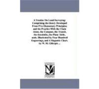 A Treatise on Land-Surveying: Comprising the Theory Developed from Five Elementary Principles; And the Practice with the Chain Alone, the Compass, t Gillespie, W. M. (Auteur)
