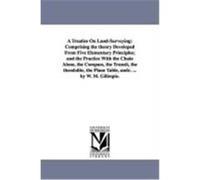 A Treatise on Land-Surveying: Comprising the Theory Developed from Five Elementary Principles; And the Practice with the Chain Alone, the Compass, t Gillespie, W. M. (Auteur)
