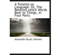 A Treatise On Language: Or, The Relation Which Words Bear To Things, In Four Parts